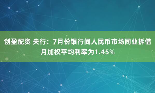 创盈配资 央行：7月份银行间人民币市场同业拆借月加权平均利率为1.45%
