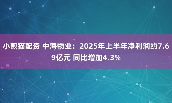 小煎猫配资 中海物业：2025年上半年净利润约7.69亿元 同比增加4.3%