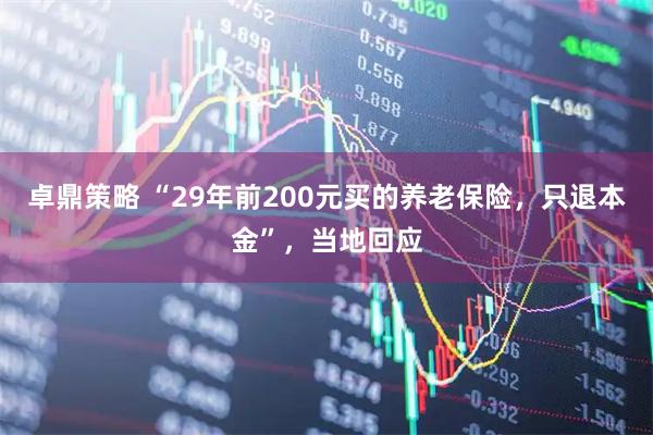卓鼎策略 “29年前200元买的养老保险，只退本金”，当地回应