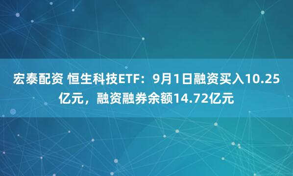 宏泰配资 恒生科技ETF：9月1日融资买入10.25亿元，融资融券余额14.72亿元