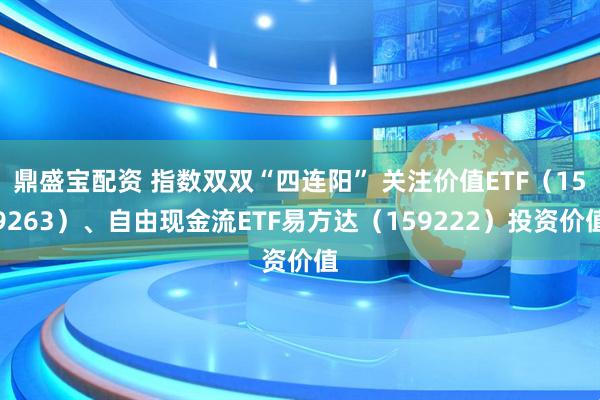 鼎盛宝配资 指数双双“四连阳” 关注价值ETF（159263）、自由现金流ETF易方达（159222）投资价值