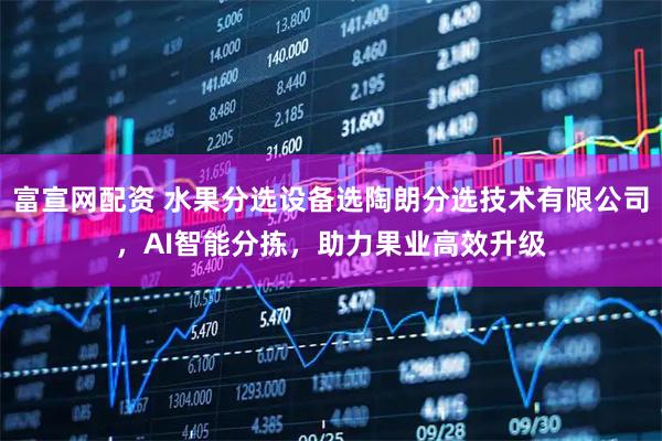富宣网配资 水果分选设备选陶朗分选技术有限公司,AI智能分拣,助力果业高效升级