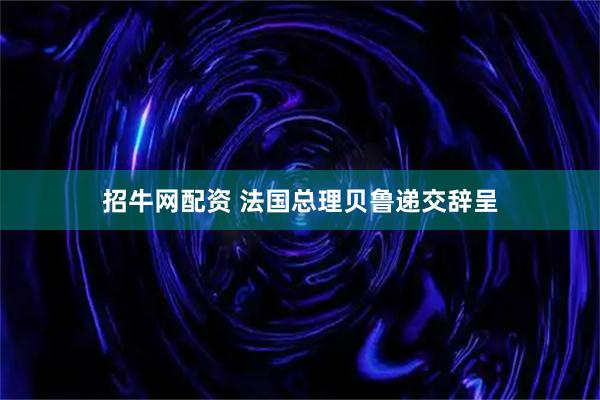 招牛网配资 法国总理贝鲁递交辞呈