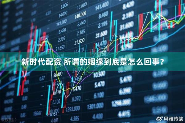 新时代配资 所谓的姻缘到底是怎么回事？