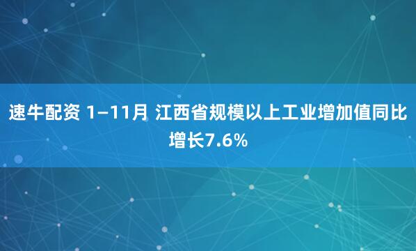 速牛配资 1—11月 江西省规模以上工业增加值同比增长7.6%
