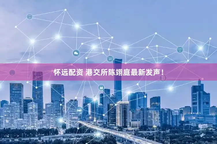 怀远配资 港交所陈翊庭最新发声！