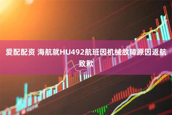 爱配配资 海航就HU492航班因机械故障原因返航致歉